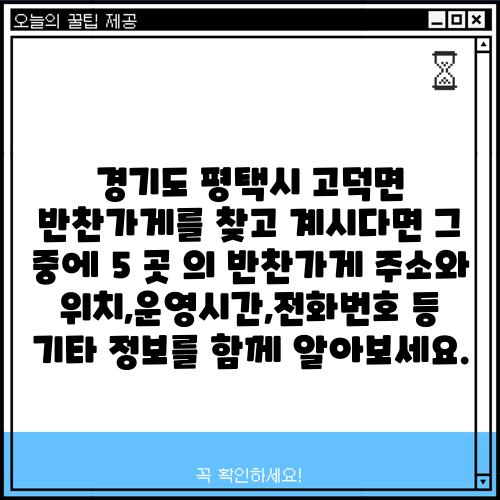 경기도 평택시 고덕면 반찬가게를 찾고 계시다면 그 중에 5 곳 의 반찬가게 주소와 위치,운영시간,전화번호 등 기타 정보를 함께 알아보세요.