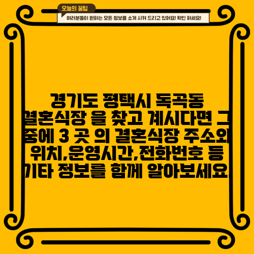 경기도 평택시 독곡동 결혼식장 을 찾고 계시다면 그 중에 3 곳 의 결혼식장 주소와 위치,운영시간,전화번호 등 기타 정보를 함께 알아보세요.