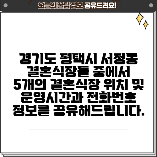 경기도 평택시 서정동 결혼식장들 중에서 5개의 결혼식장 위치 및 운영시간과 전화번호 정보를 공유해드립니다.