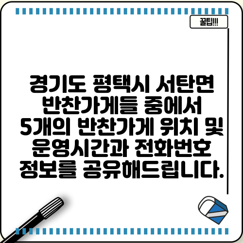 경기도 평택시 서탄면 반찬가게들 중에서 5개의 반찬가게 위치 및 운영시간과 전화번호 정보를 공유해드립니다.