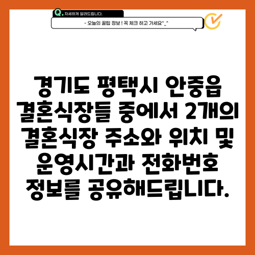 경기도 평택시 안중읍 결혼식장들 중에서 2개의 결혼식장 주소와 위치 및 운영시간과 전화번호 정보를 공유해드립니다.