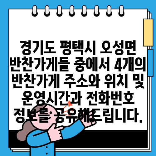 경기도 평택시 오성면 반찬가게들 중에서 4개의 반찬가게 주소와 위치 및 운영시간과 전화번호 정보를 공유해드립니다.