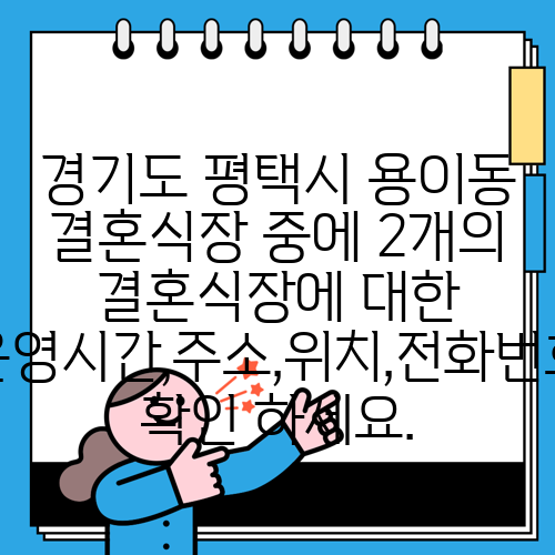 경기도 평택시 용이동 결혼식장 중에 2개의 결혼식장에 대한 운영시간,주소,위치,전화번호 확인 하세요.