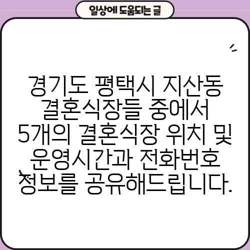 경기도 평택시 지산동 결혼식장들 중에서 5개의 결혼식장 위치 및 운영시간과 전화번호 정보를 공유해드립니다.