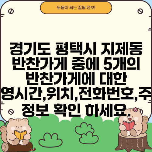 경기도 평택시 지제동 반찬가게 중에 5개의 반찬가게에 대한 운영시간,위치,전화번호,주소 정보 확인 하세요.