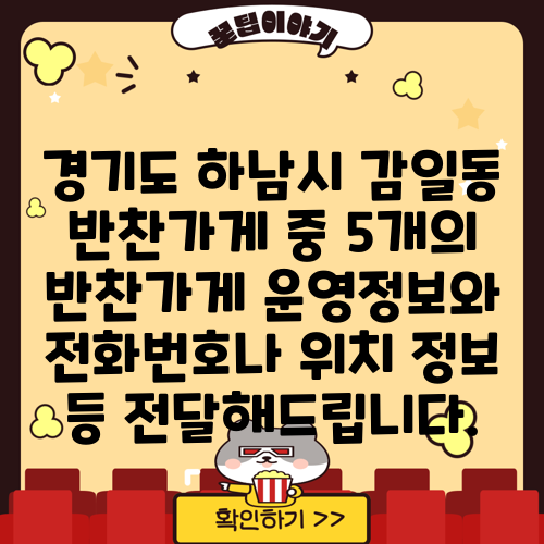 경기도 하남시 감일동 반찬가게 중 5개의 반찬가게 운영정보와 전화번호나 위치 정보 등 전달해드립니다.
