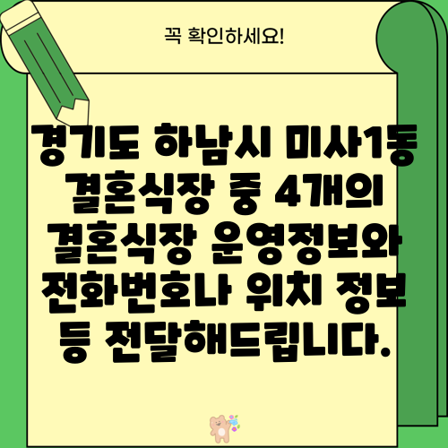 경기도 하남시 미사1동 결혼식장 중 4개의 결혼식장 운영정보와 전화번호나 위치 정보 등 전달해드립니다.