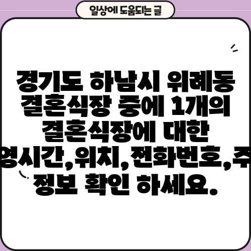 경기도 하남시 위례동 결혼식장 중에 1개의 결혼식장에 대한 운영시간,위치,전화번호,주소 정보 확인 하세요.