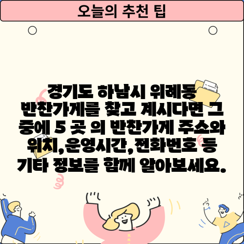 경기도 하남시 위례동 반찬가게를 찾고 계시다면 그 중에 5 곳 의 반찬가게 주소와 위치,운영시간,전화번호 등 기타 정보를 함께 알아보세요.