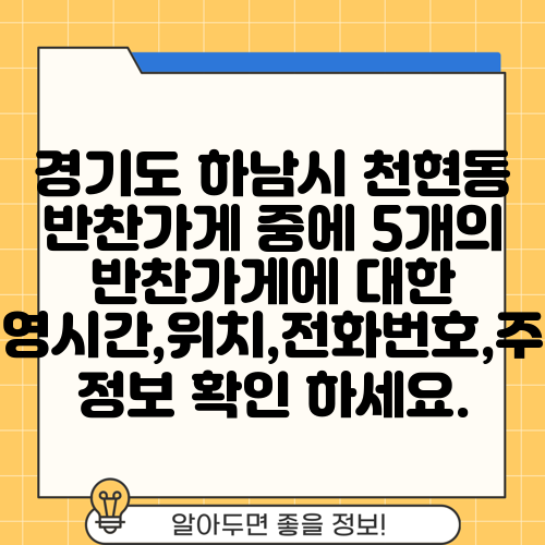 경기도 하남시 천현동 반찬가게 중에 5개의 반찬가게에 대한 운영시간,위치,전화번호,주소 정보 확인 하세요.