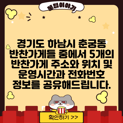 경기도 하남시 춘궁동 반찬가게들 중에서 5개의 반찬가게 주소와 위치 및 운영시간과 전화번호 정보를 공유해드립니다.