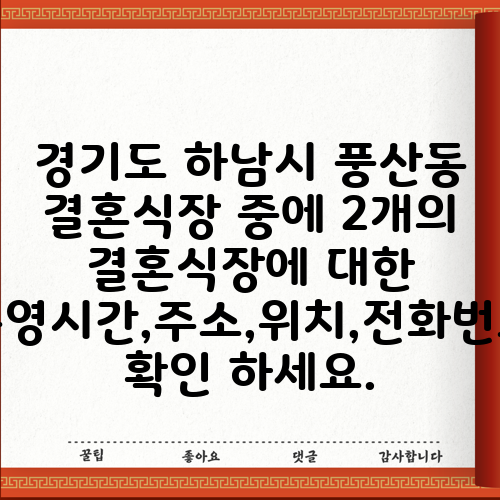 경기도 하남시 풍산동 결혼식장 중에 2개의 결혼식장에 대한 운영시간,주소,위치,전화번호 확인 하세요.