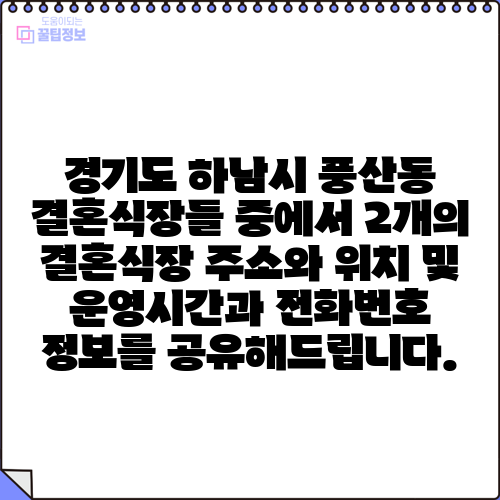 경기도 하남시 풍산동 결혼식장들 중에서 2개의 결혼식장 주소와 위치 및 운영시간과 전화번호 정보를 공유해드립니다.