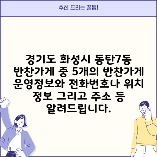 경기도 화성시 동탄7동 반찬가게 중 5개의 반찬가게 운영정보와 전화번호나 위치 정보 그리고 주소 등 알려드립니다.