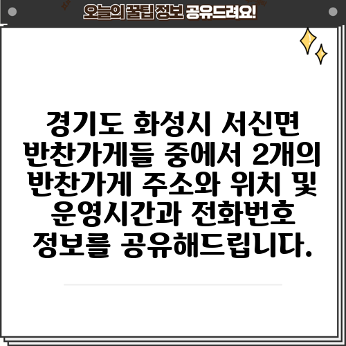 경기도 화성시 서신면 반찬가게들 중에서 2개의 반찬가게 주소와 위치 및 운영시간과 전화번호 정보를 공유해드립니다.