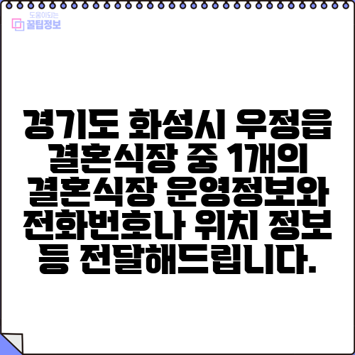 경기도 화성시 우정읍 결혼식장 중 1개의 결혼식장 운영정보와 전화번호나 위치 정보 등 전달해드립니다.