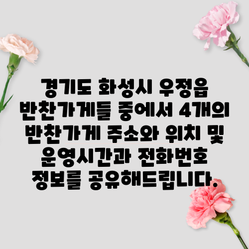 경기도 화성시 우정읍 반찬가게들 중에서 4개의 반찬가게 주소와 위치 및 운영시간과 전화번호 정보를 공유해드립니다.