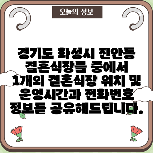 경기도 화성시 진안동 결혼식장들 중에서 1개의 결혼식장 위치 및 운영시간과 전화번호 정보를 공유해드립니다.