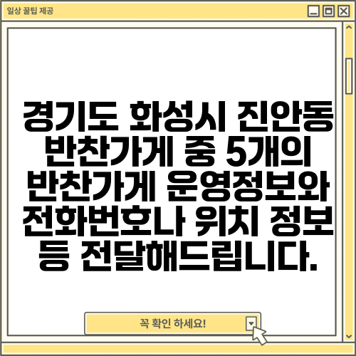 경기도 화성시 진안동 반찬가게 중 5개의 반찬가게 운영정보와 전화번호나 위치 정보 등 전달해드립니다.