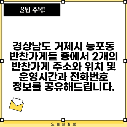 경상남도 거제시 능포동 반찬가게들 중에서 2개의 반찬가게 주소와 위치 및 운영시간과 전화번호 정보를 공유해드립니다.