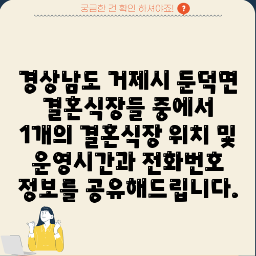 경상남도 거제시 둔덕면 결혼식장들 중에서 1개의 결혼식장 위치 및 운영시간과 전화번호 정보를 공유해드립니다.