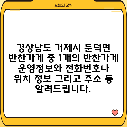 경상남도 거제시 둔덕면 반찬가게 중 1개의 반찬가게 운영정보와 전화번호나 위치 정보 그리고 주소 등 알려드립니다.