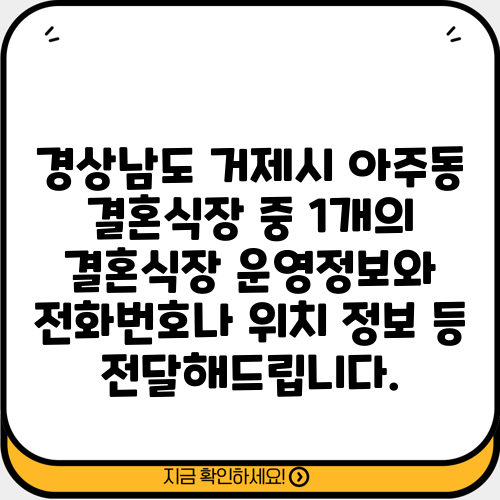경상남도 거제시 아주동 결혼식장 중 1개의 결혼식장 운영정보와 전화번호나 위치 정보 등 전달해드립니다.