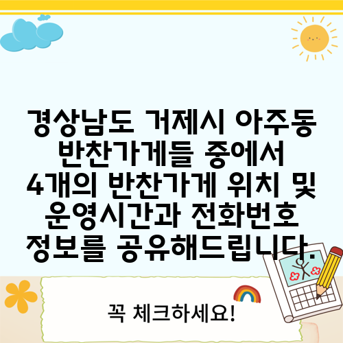 경상남도 거제시 아주동 반찬가게들 중에서 4개의 반찬가게 위치 및 운영시간과 전화번호 정보를 공유해드립니다.