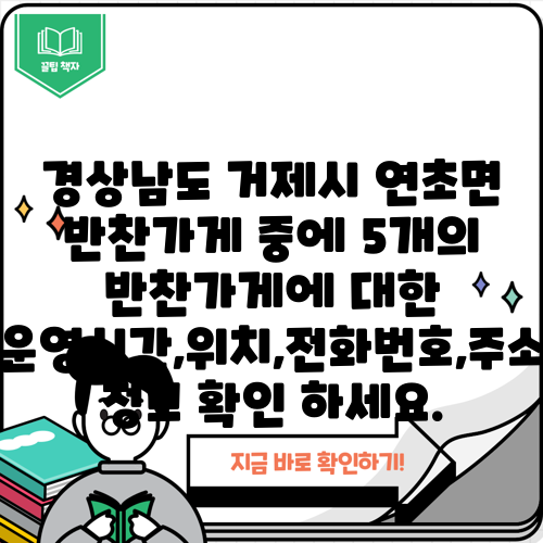 경상남도 거제시 연초면 반찬가게 중에 5개의 반찬가게에 대한 운영시간,위치,전화번호,주소 정보 확인 하세요.