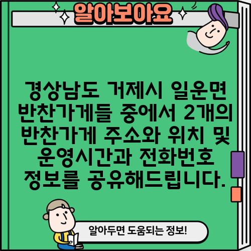 경상남도 거제시 일운면 반찬가게들 중에서 2개의 반찬가게 주소와 위치 및 운영시간과 전화번호 정보를 공유해드립니다.
