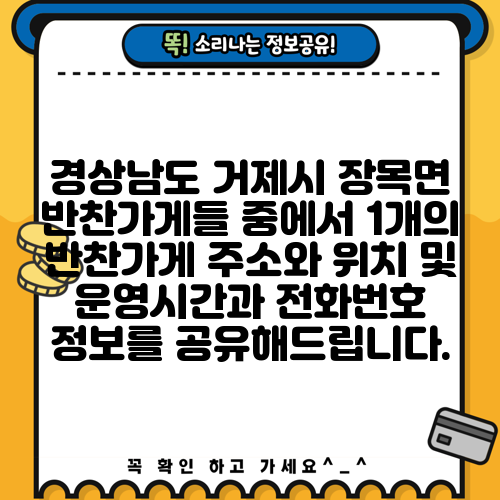 경상남도 거제시 장목면 반찬가게들 중에서 1개의 반찬가게 주소와 위치 및 운영시간과 전화번호 정보를 공유해드립니다.