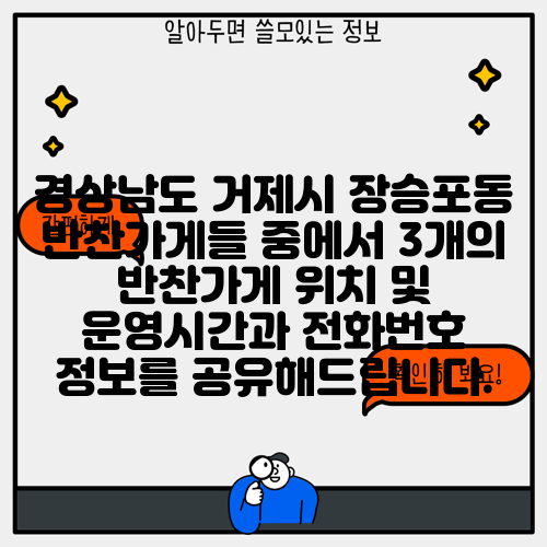 경상남도 거제시 장승포동 반찬가게들 중에서 3개의 반찬가게 위치 및 운영시간과 전화번호 정보를 공유해드립니다.