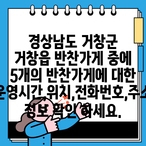 경상남도 거창군 거창읍 반찬가게 중에 5개의 반찬가게에 대한 운영시간,위치,전화번호,주소 정보 확인 하세요.
