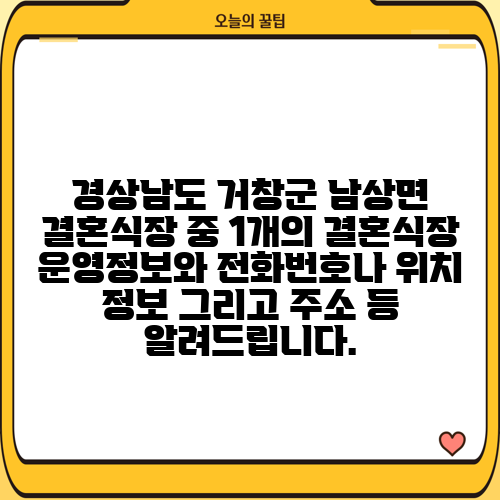 경상남도 거창군 남상면 결혼식장 중 1개의 결혼식장 운영정보와 전화번호나 위치 정보 그리고 주소 등 알려드립니다.
