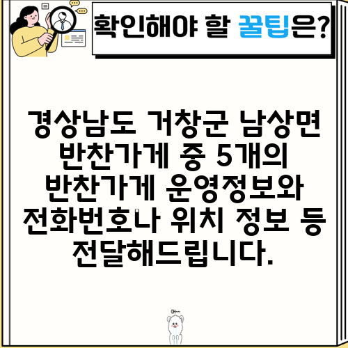 경상남도 거창군 남상면 반찬가게 중 5개의 반찬가게 운영정보와 전화번호나 위치 정보 등 전달해드립니다.