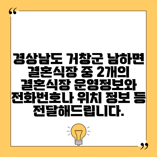 경상남도 거창군 남하면 결혼식장 중 2개의 결혼식장 운영정보와 전화번호나 위치 정보 등 전달해드립니다.