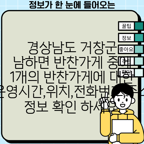 경상남도 거창군 남하면 반찬가게 중에 1개의 반찬가게에 대한 운영시간,위치,전화번호,주소 정보 확인 하세요.
