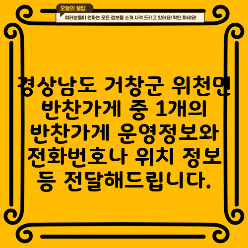 경상남도 거창군 위천면 반찬가게 중 1개의 반찬가게 운영정보와 전화번호나 위치 정보 등 전달해드립니다.