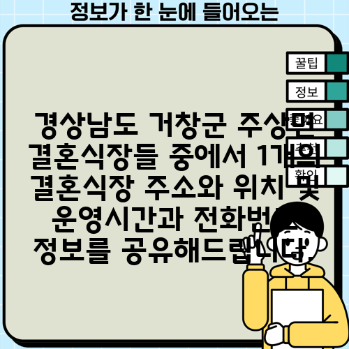 경상남도 거창군 주상면 결혼식장들 중에서 1개의 결혼식장 주소와 위치 및 운영시간과 전화번호 정보를 공유해드립니다.