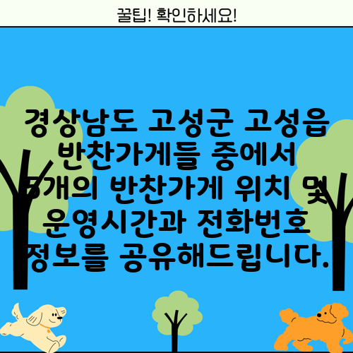경상남도 고성군 고성읍 반찬가게들 중에서 5개의 반찬가게 위치 및 운영시간과 전화번호 정보를 공유해드립니다.