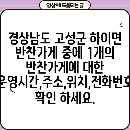 경상남도 고성군 하이면 반찬가게 중에 1개의 반찬가게에 대한 운영시간,주소,위치,전화번호 확인 하세요.