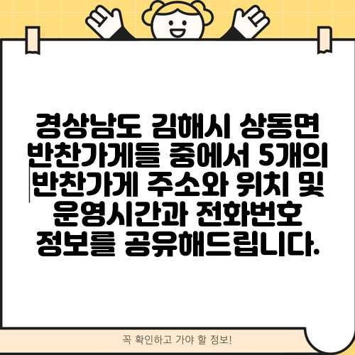 경상남도 김해시 상동면 반찬가게들 중에서 5개의 반찬가게 주소와 위치 및 운영시간과 전화번호 정보를 공유해드립니다.