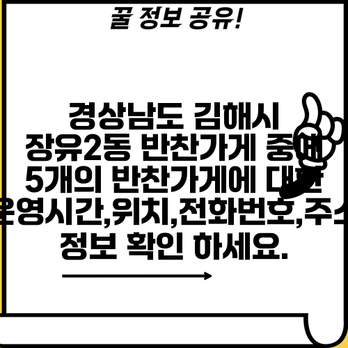 경상남도 김해시 장유2동 반찬가게 중에 5개의 반찬가게에 대한 운영시간,위치,전화번호,주소 정보 확인 하세요.