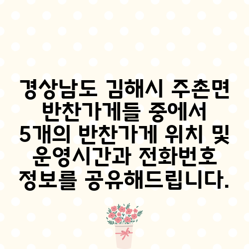 경상남도 김해시 주촌면 반찬가게들 중에서 5개의 반찬가게 위치 및 운영시간과 전화번호 정보를 공유해드립니다.