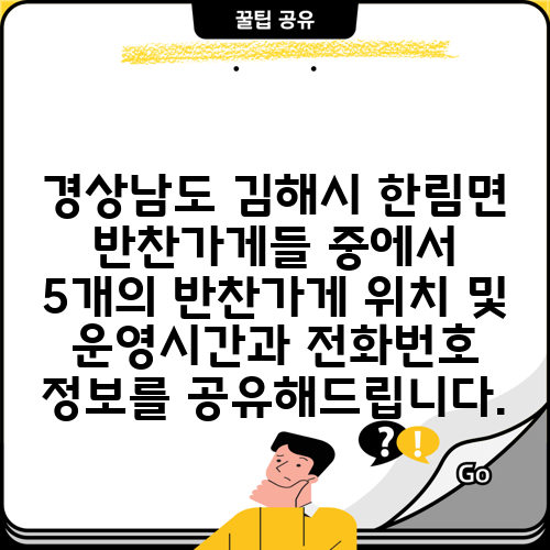 경상남도 김해시 한림면 반찬가게들 중에서 5개의 반찬가게 위치 및 운영시간과 전화번호 정보를 공유해드립니다.