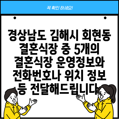경상남도 김해시 회현동 결혼식장 중 5개의 결혼식장 운영정보와 전화번호나 위치 정보 등 전달해드립니다.