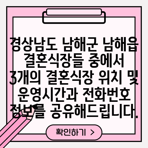 경상남도 남해군 남해읍 결혼식장들 중에서 3개의 결혼식장 위치 및 운영시간과 전화번호 정보를 공유해드립니다.