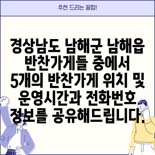 경상남도 남해군 남해읍 반찬가게들 중에서 5개의 반찬가게 위치 및 운영시간과 전화번호 정보를 공유해드립니다.