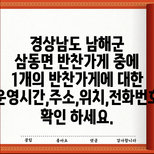 경상남도 남해군 삼동면 반찬가게 중에 1개의 반찬가게에 대한 운영시간,주소,위치,전화번호 확인 하세요.