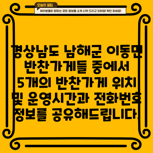 경상남도 남해군 이동면 반찬가게들 중에서 5개의 반찬가게 위치 및 운영시간과 전화번호 정보를 공유해드립니다.